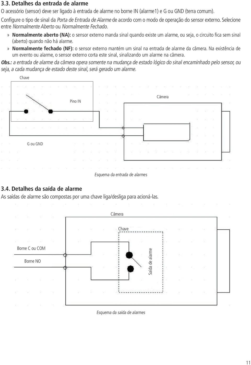 » Normalmente aberto (NA): o sensor externo manda sinal quando existe um alarme, ou seja, o circuito fi ca sem sinal (aberto) quando não há alarme.