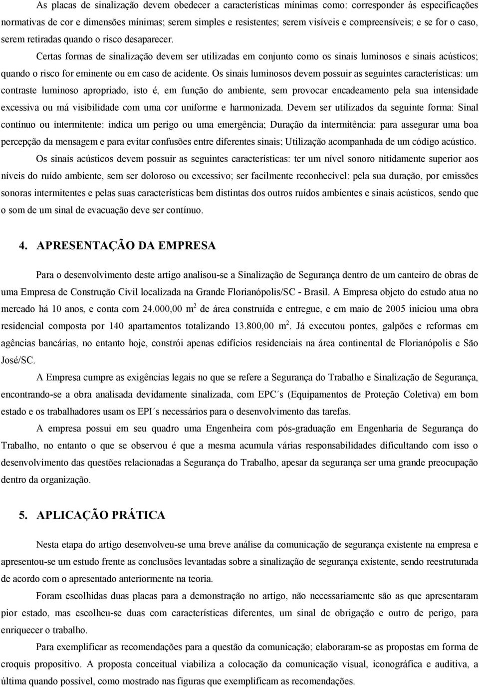 Certas formas de sinalização devem ser utilizadas em conjunto como os sinais luminosos e sinais acústicos; quando o risco for eminente ou em caso de acidente.