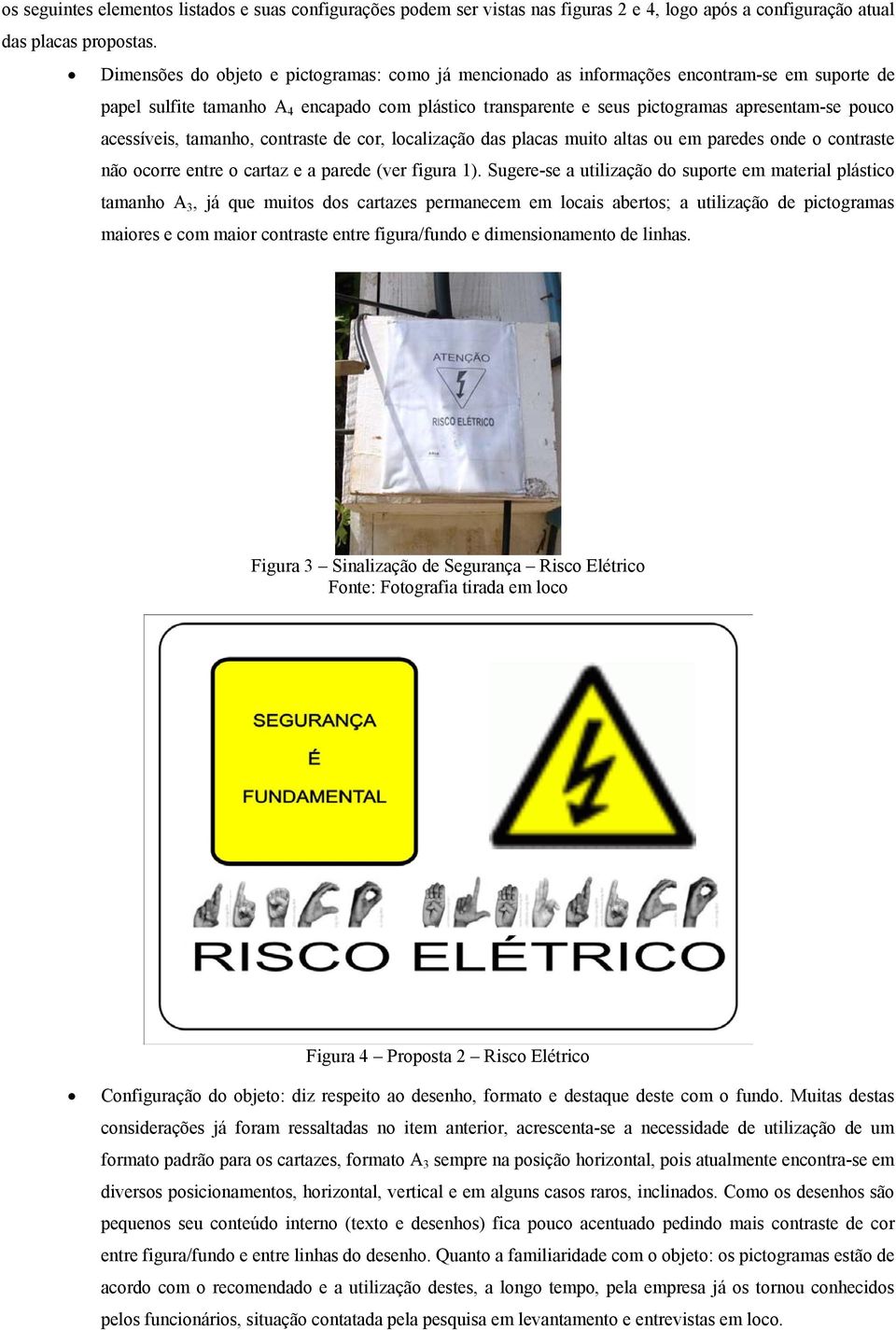 acessíveis, tamanho, contraste de cor, localização das placas muito altas ou em paredes onde o contraste não ocorre entre o cartaz e a parede (ver figura 1).