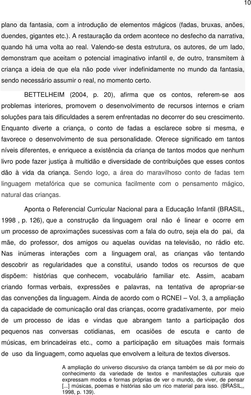 mundo da fantasia, sendo necessário assumir o real, no momento certo. BETTELHEIM (2004, p.