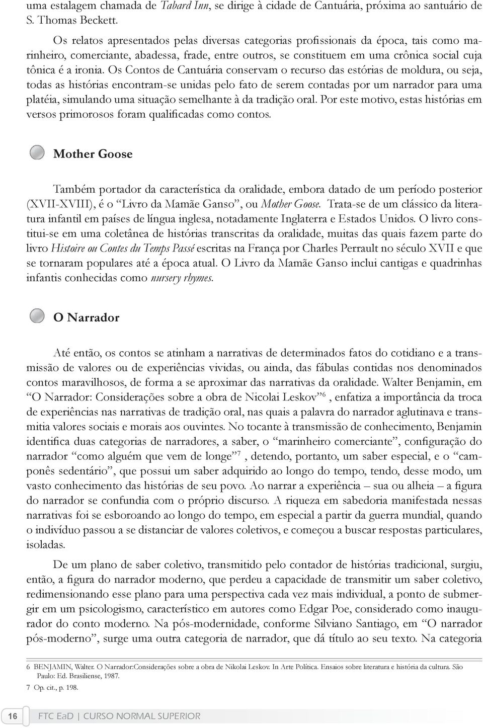 Os Contos de Cantuária conservam o recurso das estórias de moldura, ou seja, todas as histórias encontram-se unidas pelo fato de serem contadas por um narrador para uma platéia, simulando uma