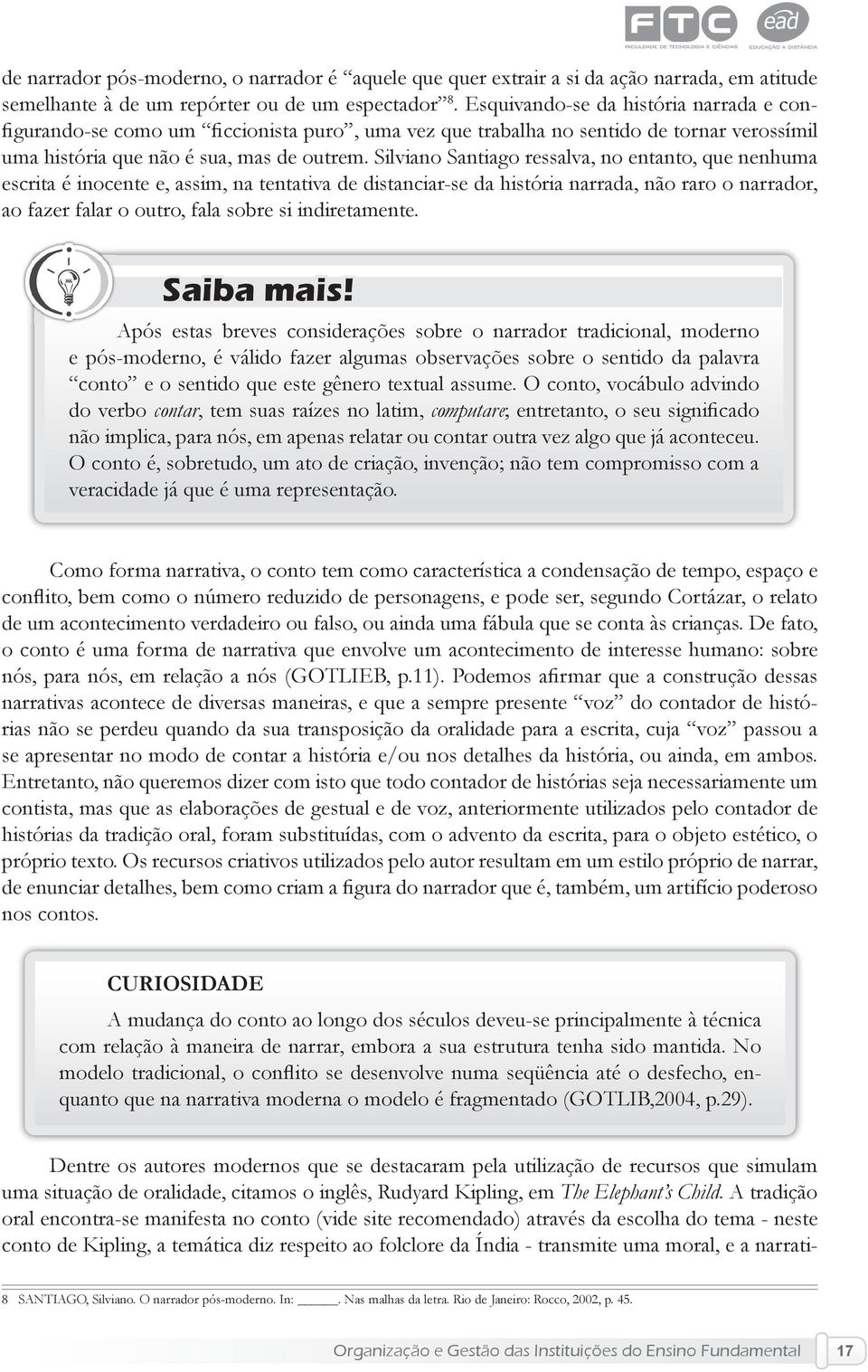 Silviano Santiago ressalva, no entanto, que nenhuma escrita é inocente e, assim, na tentativa de distanciar-se da história narrada, não raro o narrador, ao fazer falar o outro, fala sobre si