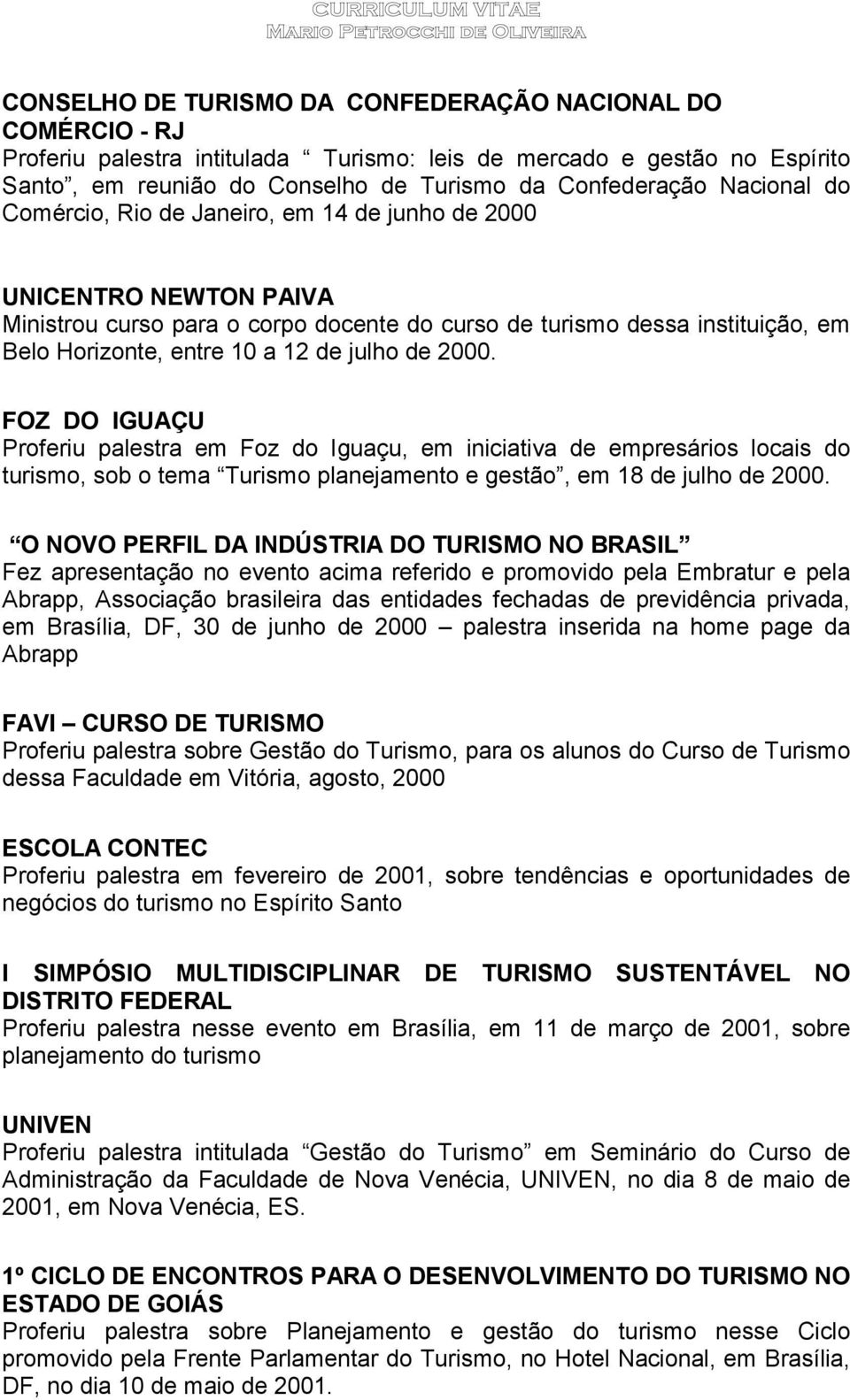 julho de 2000. FOZ DO IGUAÇU Proferiu palestra em Foz do Iguaçu, em iniciativa de empresários locais do turismo, sob o tema Turismo planejamento e gestão, em 18 de julho de 2000.