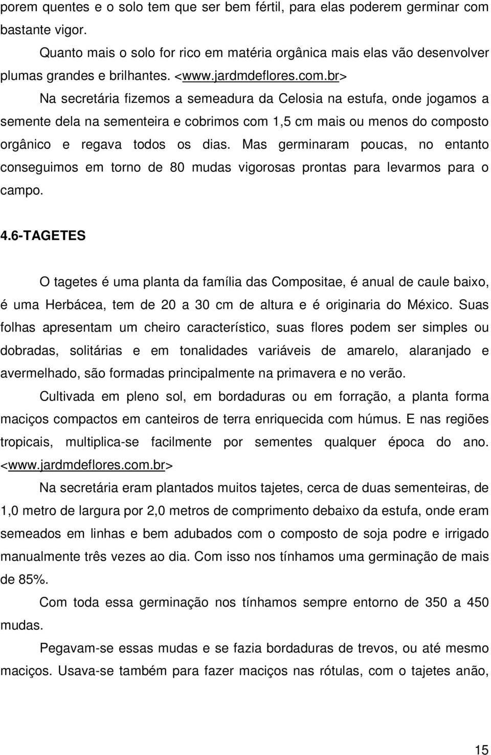 br> Na secretária fizemos a semeadura da Celosia na estufa, onde jogamos a semente dela na sementeira e cobrimos com 1,5 cm mais ou menos do composto orgânico e regava todos os dias.