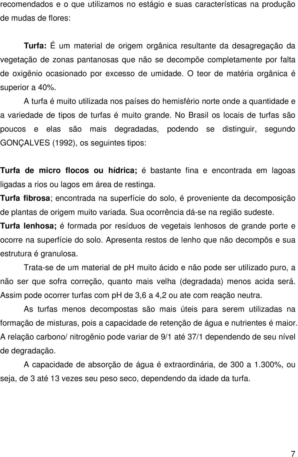 A turfa é muito utilizada nos países do hemisfério norte onde a quantidade e a variedade de tipos de turfas é muito grande.