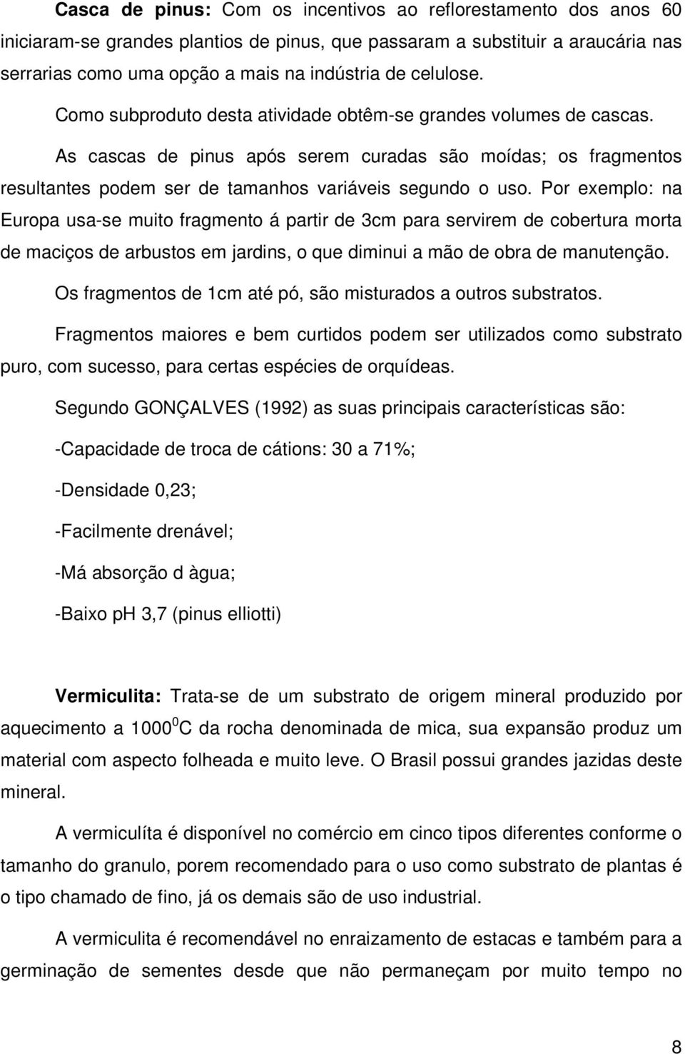 Por exemplo: na Europa usa-se muito fragmento á partir de 3cm para servirem de cobertura morta de maciços de arbustos em jardins, o que diminui a mão de obra de manutenção.