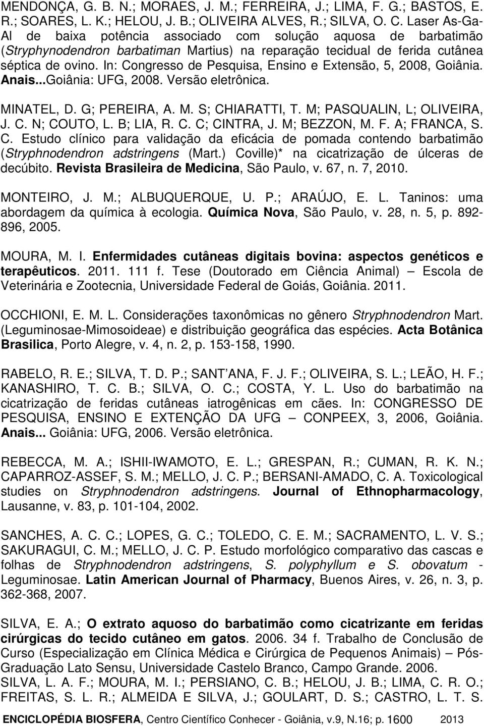 In: Congresso de Pesquisa, Ensino e Extensão, 5, 2008, Goiânia. Anais...Goiânia: UFG, 2008. Versão eletrônica. MINATEL, D. G; PEREIRA, A. M. S; CHIARATTI, T. M; PASQUALIN, L; OLIVEIRA, J. C. N; COUTO, L.