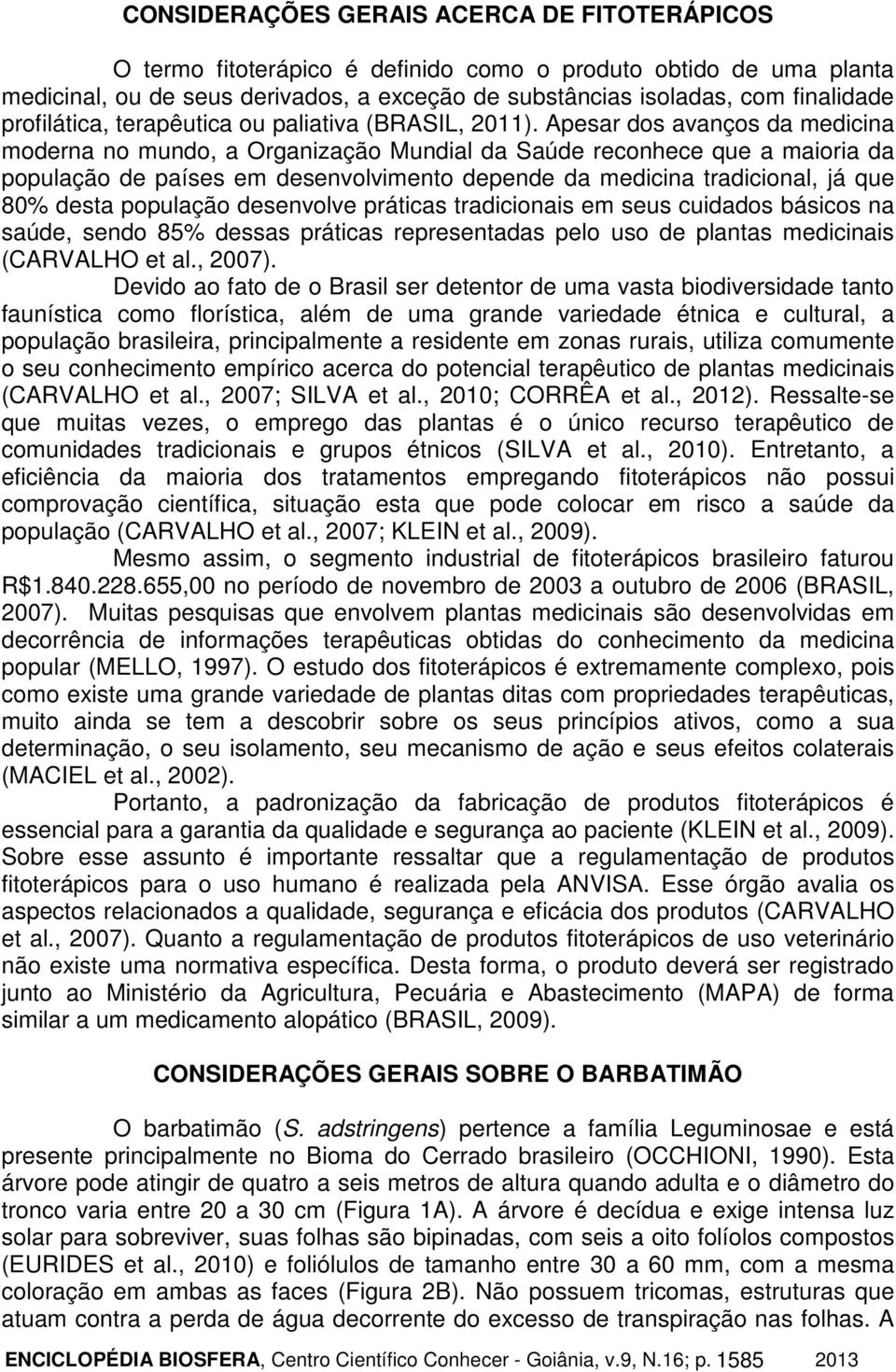 Apesar dos avanços da medicina moderna no mundo, a Organização Mundial da Saúde reconhece que a maioria da população de países em desenvolvimento depende da medicina tradicional, já que 80% desta