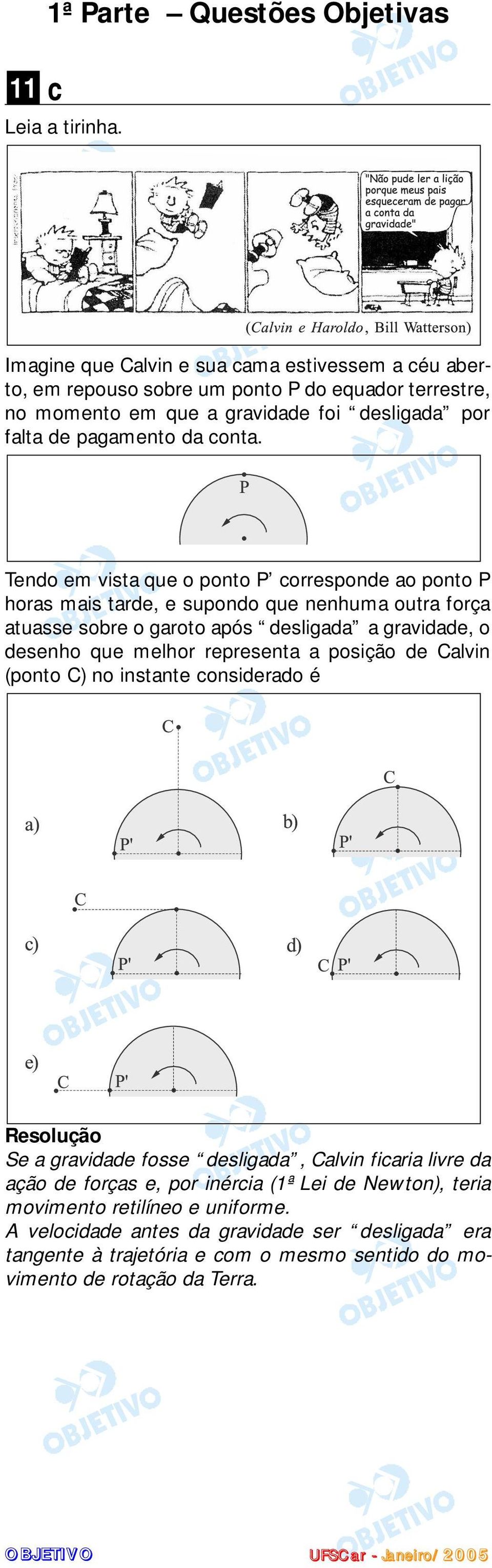 Tendo em vista que o ponto P corresponde ao ponto P horas mais tarde, e supondo que nenhuma outra força atuasse sobre o garoto após desligada a gravidade, o desenho que melhor representa