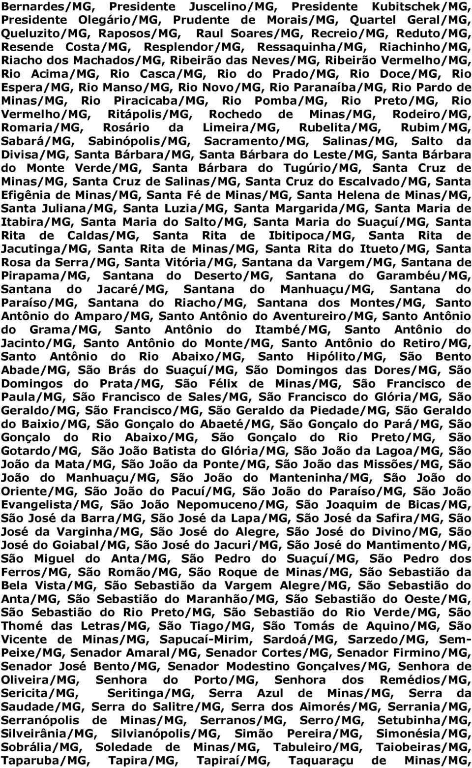 Espera/MG, Rio Manso/MG, Rio Novo/MG, Rio Paranaíba/MG, Rio Pardo de Minas/MG, Rio Piracicaba/MG, Rio Pomba/MG, Rio Preto/MG, Rio Vermelho/MG, Ritápolis/MG, Rochedo de Minas/MG, Rodeiro/MG,