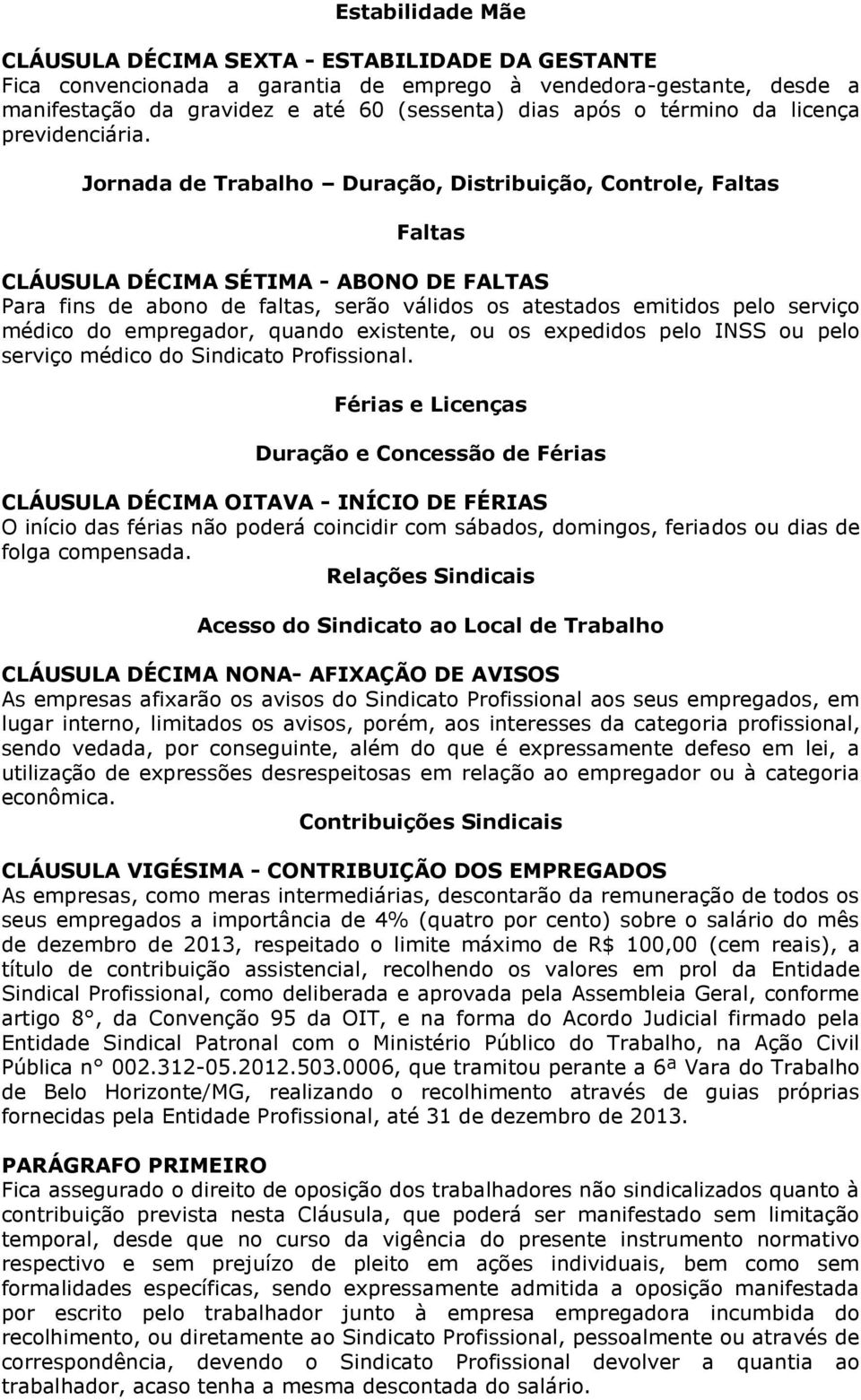 Jornada de Trabalho Duração, Distribuição, Controle, Faltas Faltas CLÁUSULA DÉCIMA SÉTIMA - ABONO DE FALTAS Para fins de abono de faltas, serão válidos os atestados emitidos pelo serviço médico do