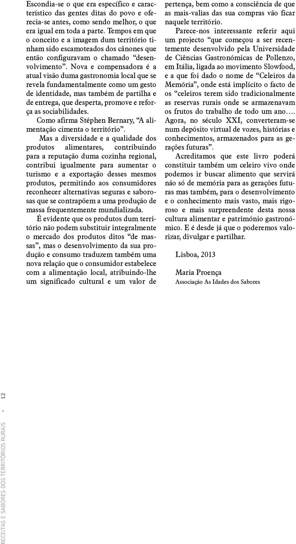 Nova e compensadora é a atual visão duma gastronomia local que se revela fundamentalmente como um gesto de identidade, mas também de partilha e de entrega, que desperta, promove e reforça as