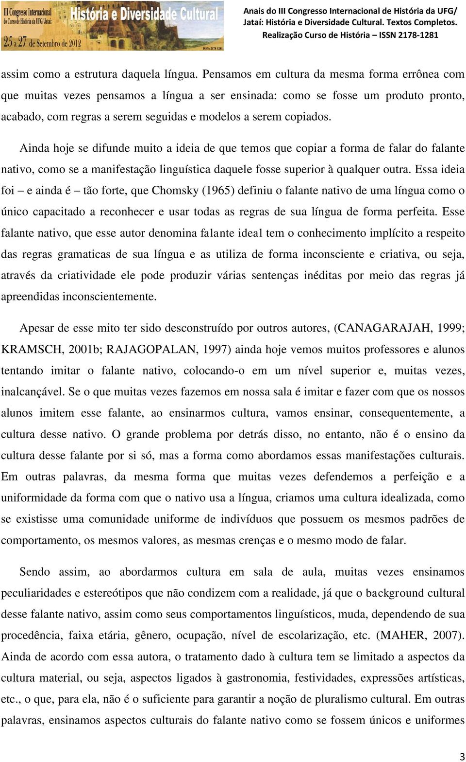 Ainda hoje se difunde muito a ideia de que temos que copiar a forma de falar do falante nativo, como se a manifestação linguística daquele fosse superior à qualquer outra.