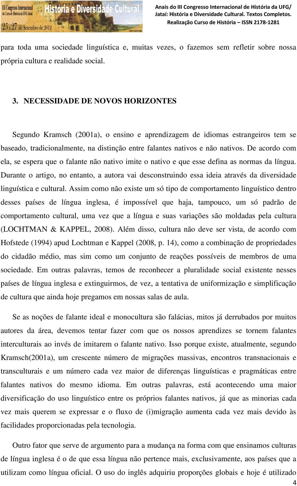 De acordo com ela, se espera que o falante não nativo imite o nativo e que esse defina as normas da língua.