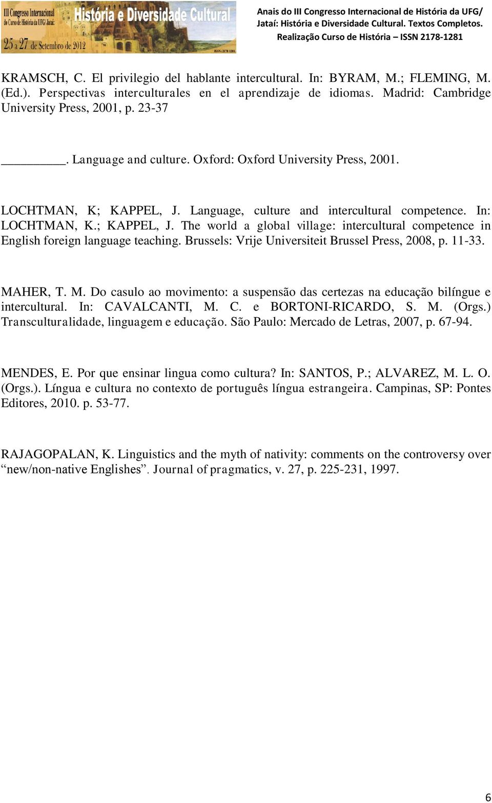 Brussels: Vrije Universiteit Brussel Press, 2008, p. 11-33. MAHER, T. M. Do casulo ao movimento: a suspensão das certezas na educação bilíngue e intercultural. In: CAVALCANTI, M. C. e BORTONI-RICARDO, S.