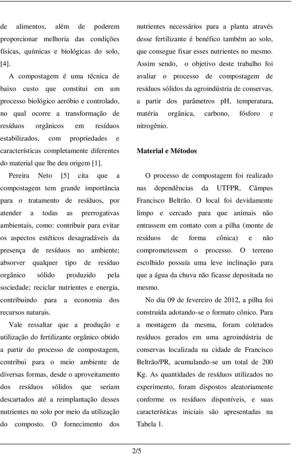 propriedades e características completamente diferentes do material que lhe deu origem [1].