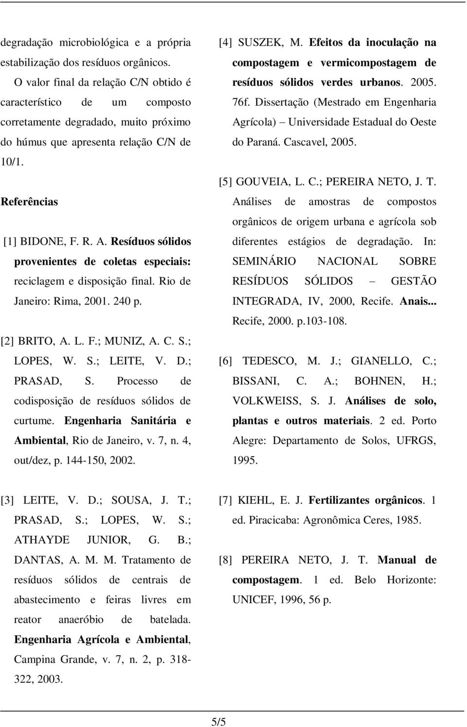 Resíduos sólidos provenientes de coletas especiais: reciclagem e disposição final. Rio de Janeiro: Rima, 2001. 240 p. [2] BRITO, A. L. F.; MUNIZ, A. C. S.; LOPES, W. S.; LEITE, V. D.; PRASAD, S.