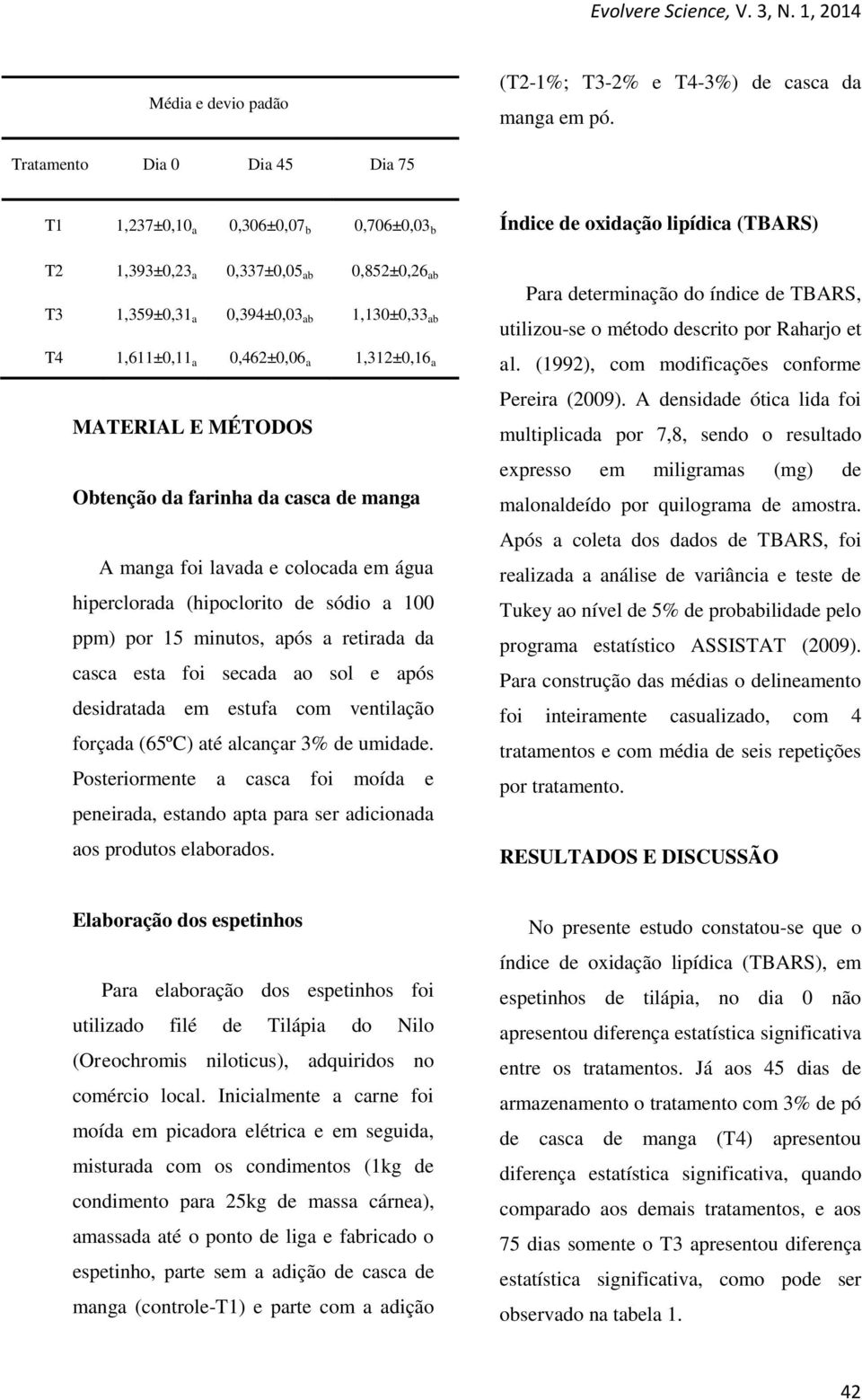 1,611±0,11 a 0,462±0,06 a 1,312±0,16 a MATERIAL E MÉTODOS Obtenção da farinha da casca de manga A manga foi lavada e colocada em água hiperclorada (hipoclorito de sódio a 100 ppm) por 15 minutos,