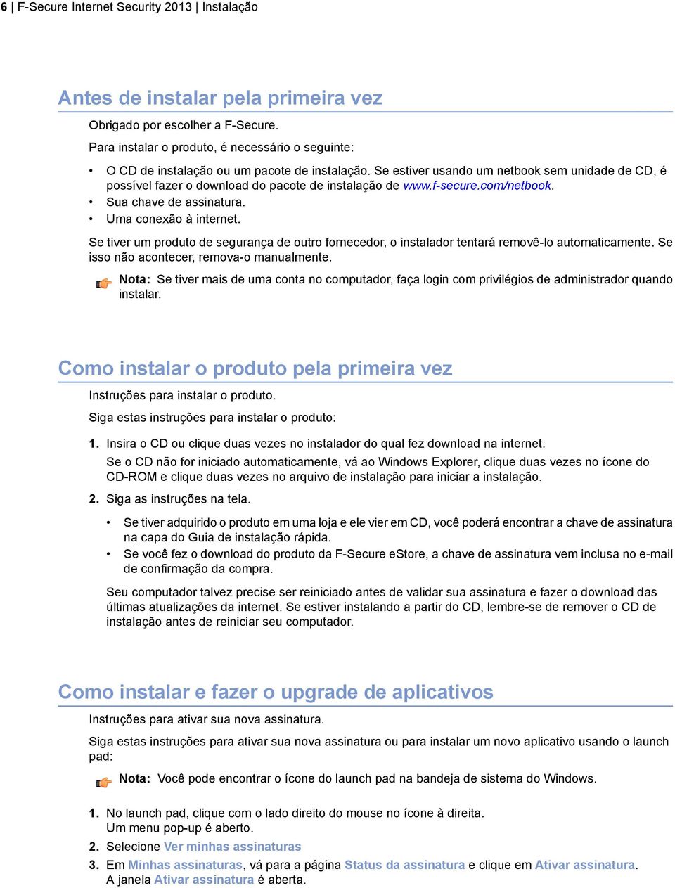 Se estiver usando um netbook sem unidade de CD, é possível fazer o download do pacote de instalação de www.f-secure.com/netbook. Sua chave de assinatura. Uma conexão à internet.