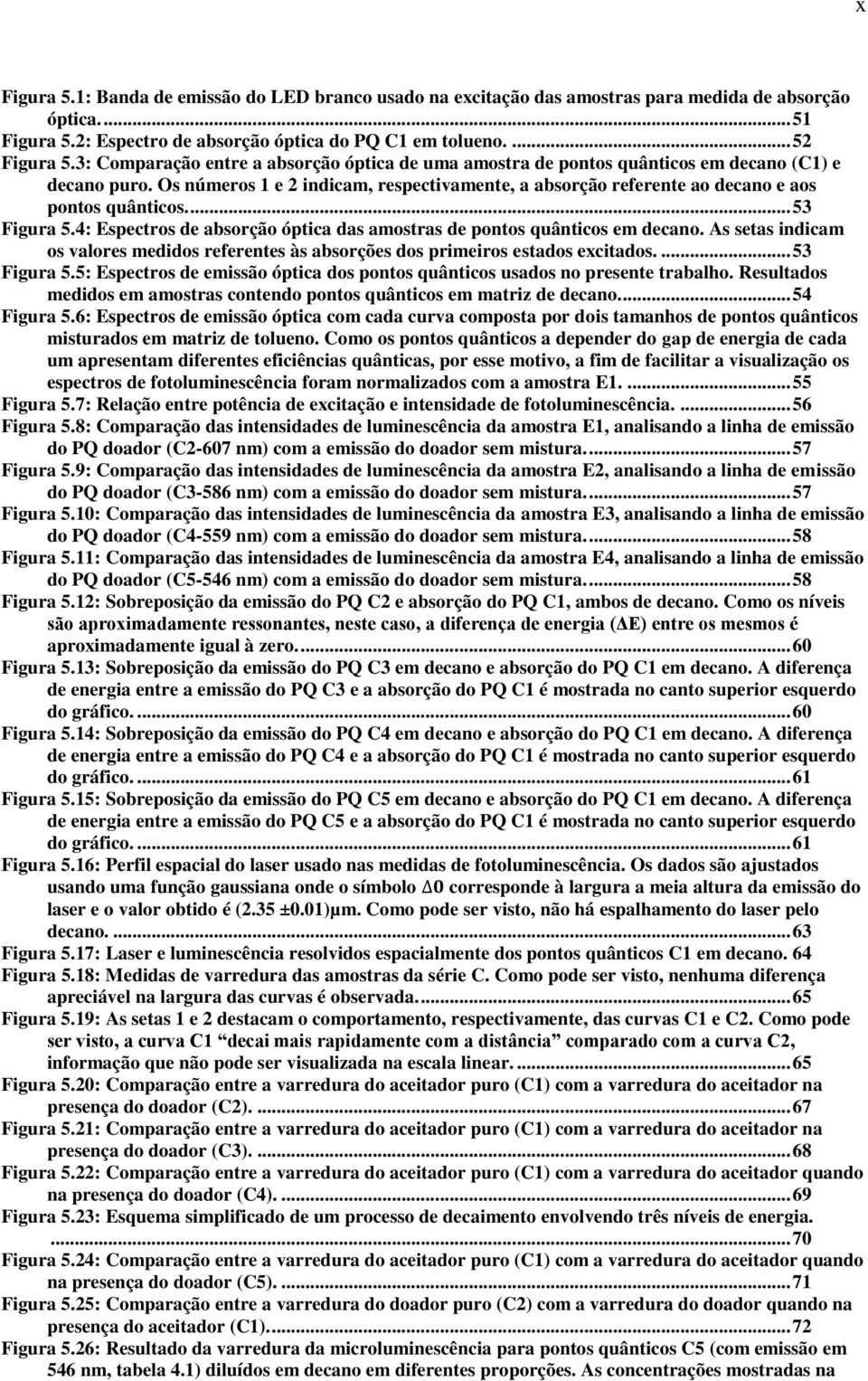 ... 53 Figura 5.4: Espectros de absorção óptica das amostras de pontos quânticos em decano. As setas indicam os valores medidos referentes às absorções dos primeiros estados excitados.... 53 Figura 5.5: Espectros de emissão óptica dos pontos quânticos usados no presente trabalho.