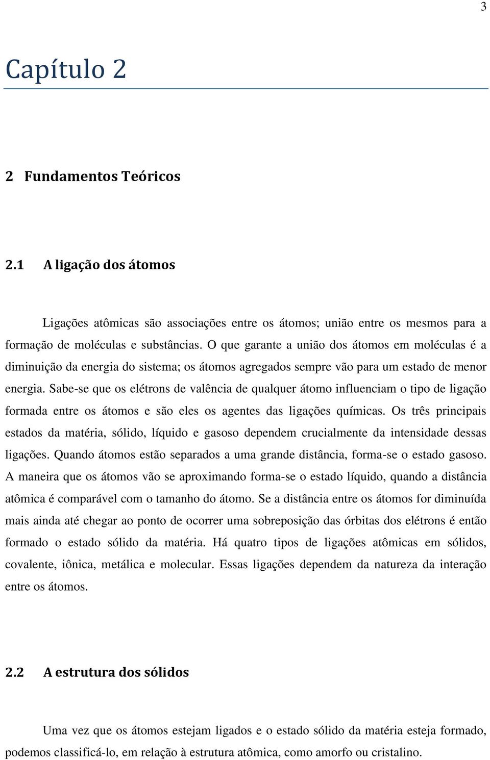 Sabe-se que os elétrons de valência de qualquer átomo influenciam o tipo de ligação formada entre os átomos e são eles os agentes das ligações químicas.