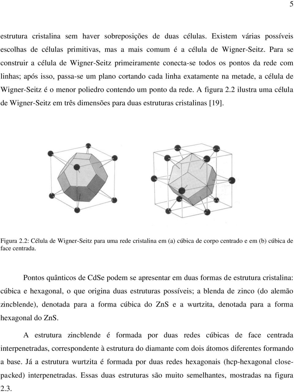 é o menor poliedro contendo um ponto da rede. A figura 2.2 ilustra uma célula de Wigner-Seitz em três dimensões para duas estruturas cristalinas [19]. Figura 2.