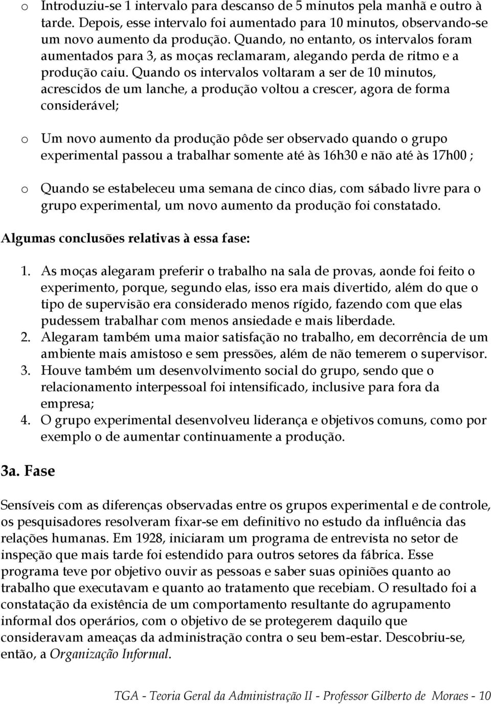 Quando os intervalos voltaram a ser de 10 minutos, acrescidos de um lanche, a produção voltou a crescer, agora de forma considerável; Um novo aumento da produção pôde ser observado quando o grupo