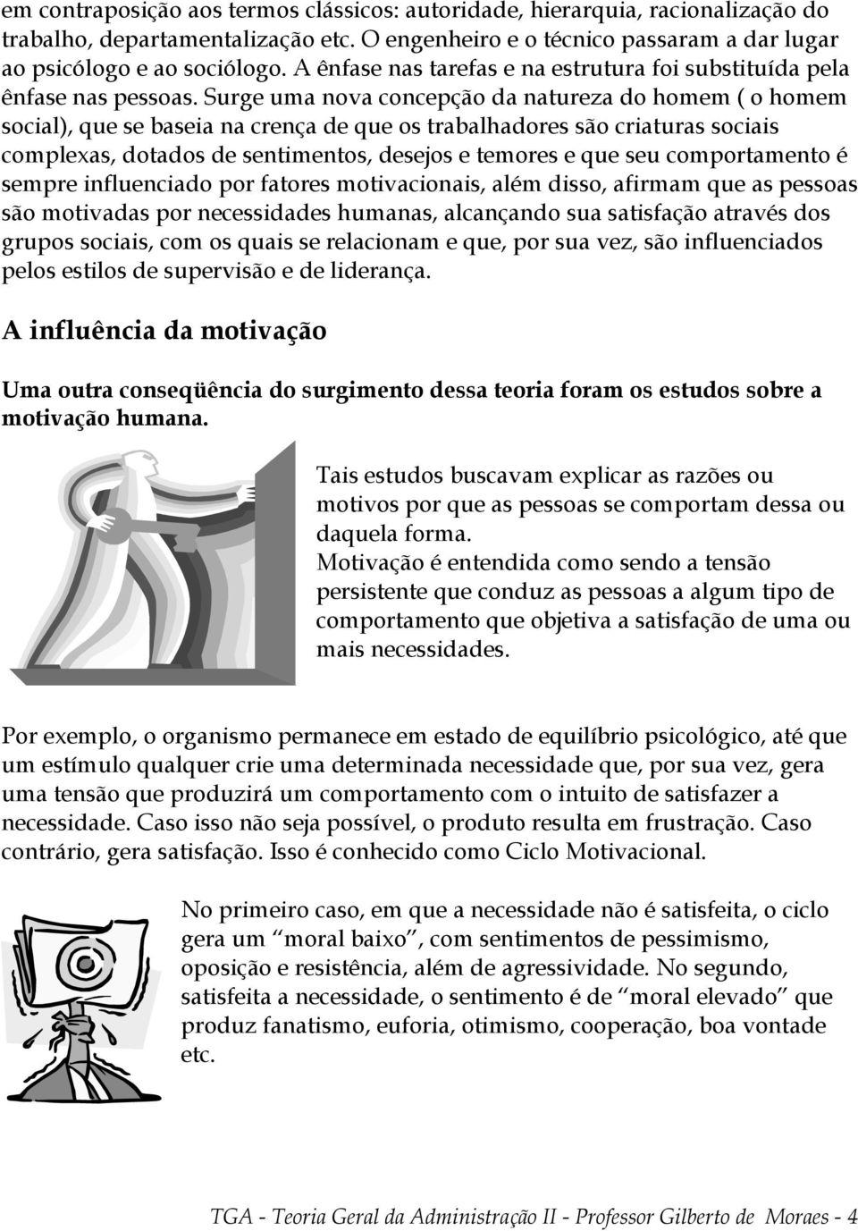 Surge uma nova concepção da natureza do homem ( o homem social), que se baseia na crença de que os trabalhadores são criaturas sociais complexas, dotados de sentimentos, desejos e temores e que seu