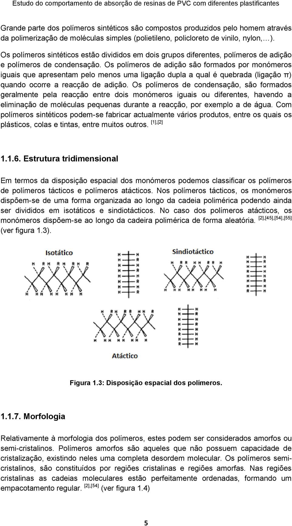 Os polímeros de adição são formados por monómeros iguais que apresentam pelo menos uma ligação dupla a qual é quebrada (ligação π) quando ocorre a reacção de adição.