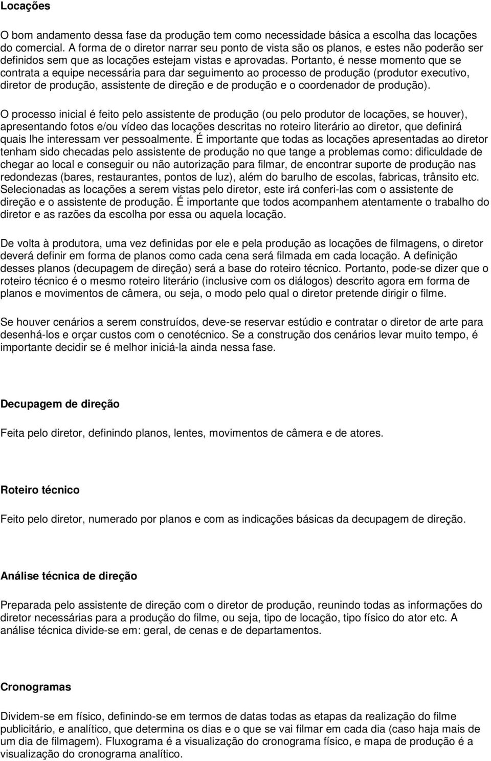 Portanto, é nesse momento que se contrata a equipe necessária para dar seguimento ao processo de produção (produtor executivo, diretor de produção, assistente de direção e de produção e o coordenador