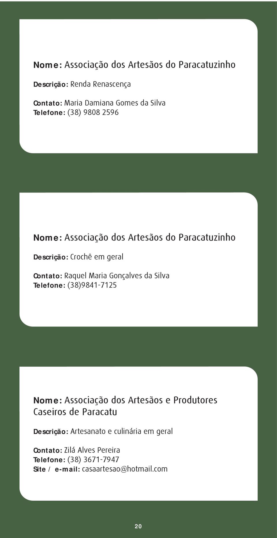 Maria Gonçalves da Silva Telefone: (38)9841-7125 Nome: Associação dos Artesãos e Produtores Caseiros de Paracatu