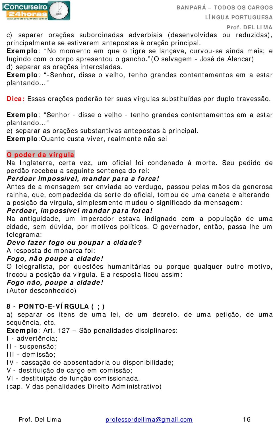 -Senhor, disse o velho, tenho grandes contentamentos em a estar plantando... Dica: Essas orações poderão ter suas vírgulas substituídas por duplo travessão.