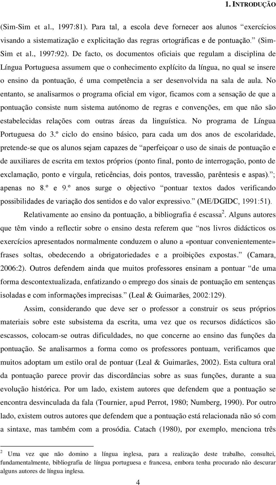 De facto, os documentos oficiais que regulam a disciplina de Língua Portuguesa assumem que o conhecimento explícito da língua, no qual se insere o ensino da pontuação, é uma competência a ser
