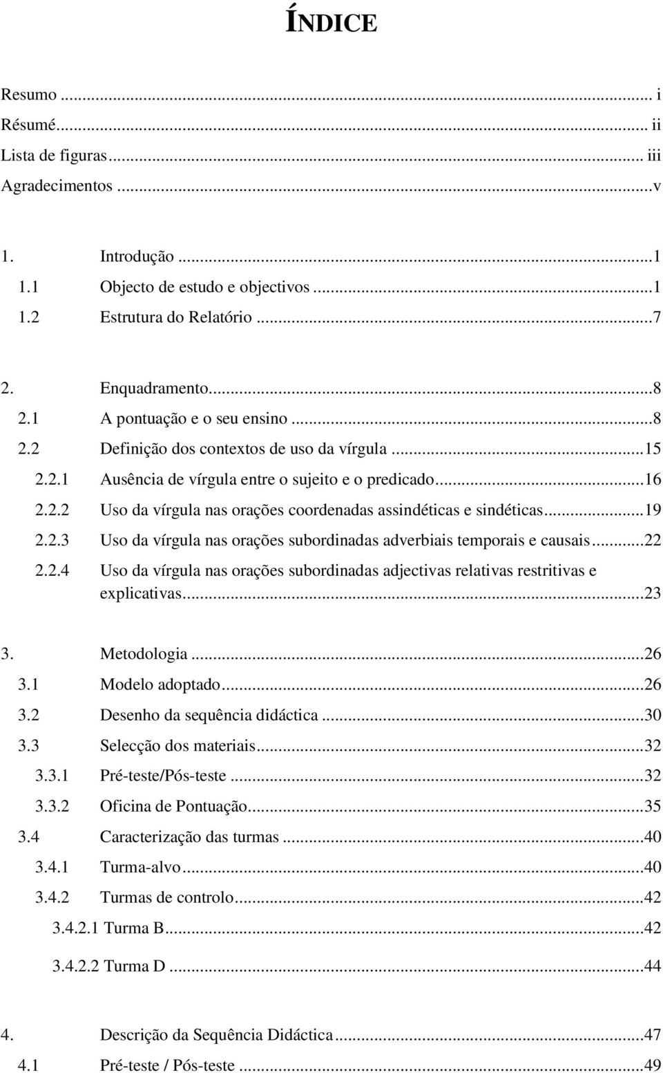 .. 19 2.2.3 Uso da vírgula nas orações subordinadas adverbiais temporais e causais... 22 2.2.4 Uso da vírgula nas orações subordinadas adjectivas relativas restritivas e explicativas... 23 3.