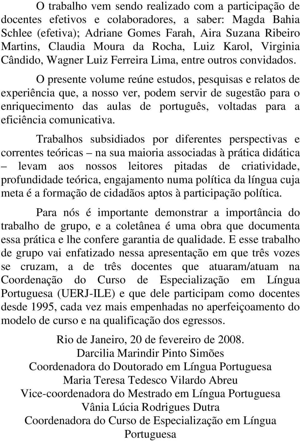 O presente volume reúne estudos, pesquisas e relatos de experiência que, a nosso ver, podem servir de sugestão para o enriquecimento das aulas de português, voltadas para a eficiência comunicativa.