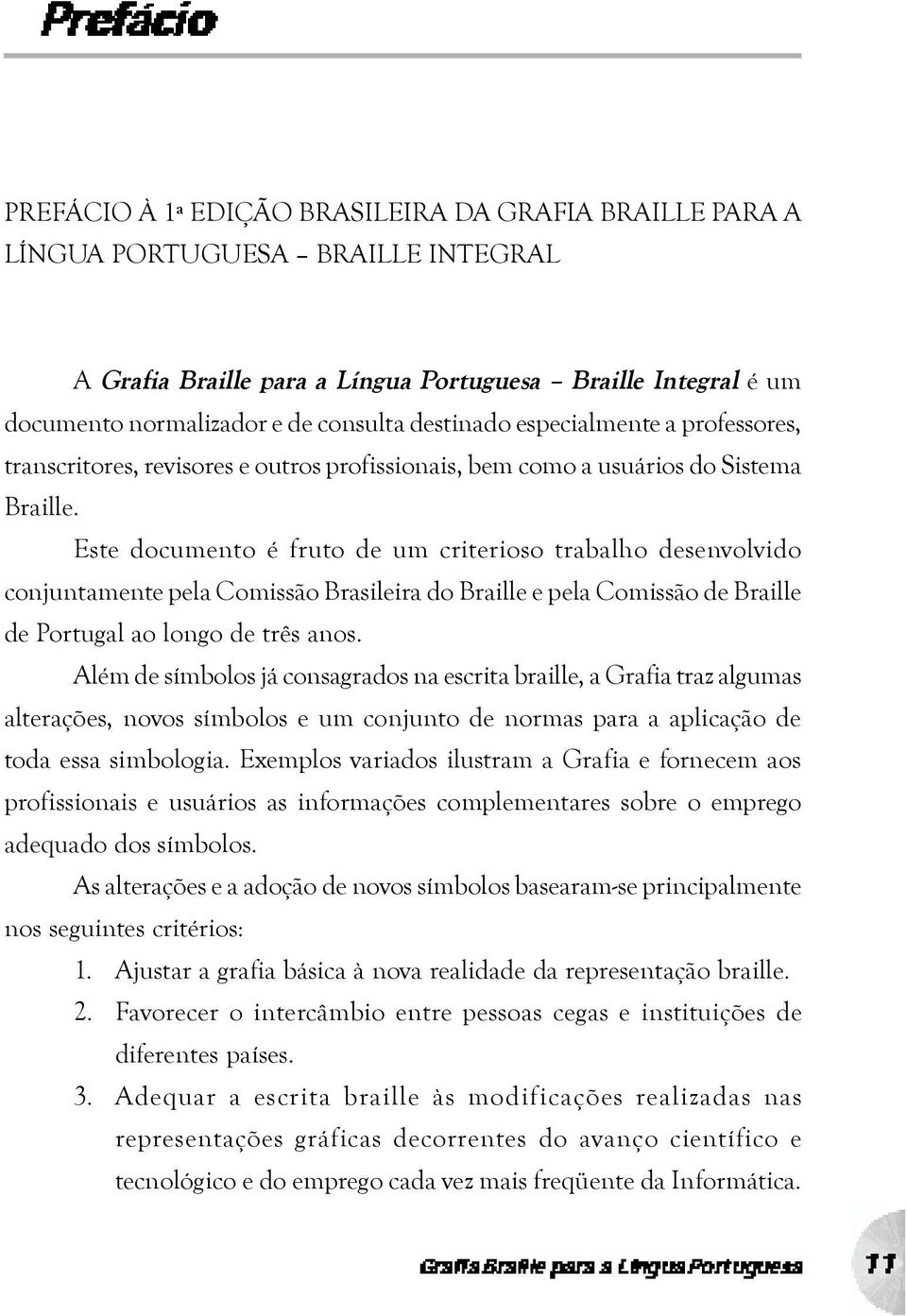 Este documento é fruto de um criterioso trabalho desenvolvido conjuntamente pela Comissão Brasileira do Braille e pela Comissão de Braille de Portugal ao longo de três anos.