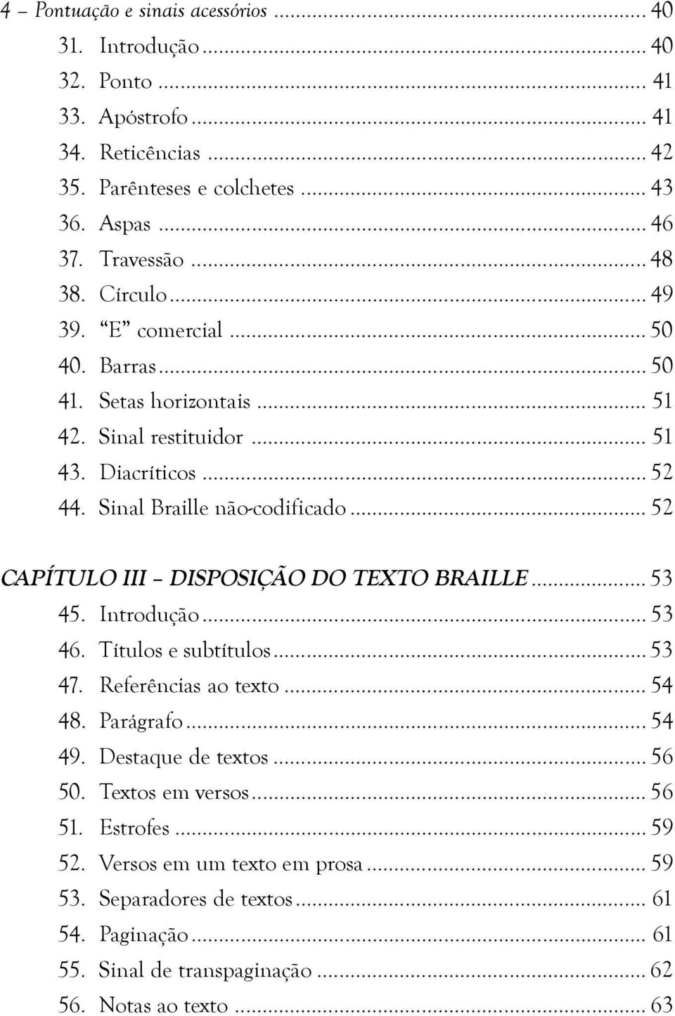 .. 52 CAPÍTULO III DISPOSIÇÃO DO TEXTO BRAILLE... 53 45. Introdução... 53 46. Títulos e subtítulos... 53 47. Referências ao texto... 54 48. Parágrafo... 54 49. Destaque de textos.