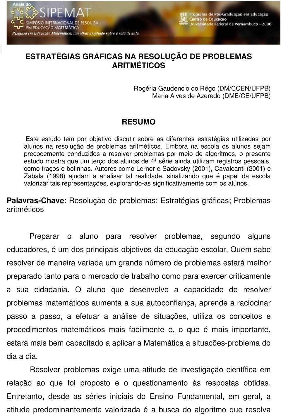 Embora na escola os alunos sejam precocemente conduzidos a resolver problemas por meio de algoritmos, o presente estudo mostra que um terço dos alunos de 4ª série ainda utilizam registros pessoais,