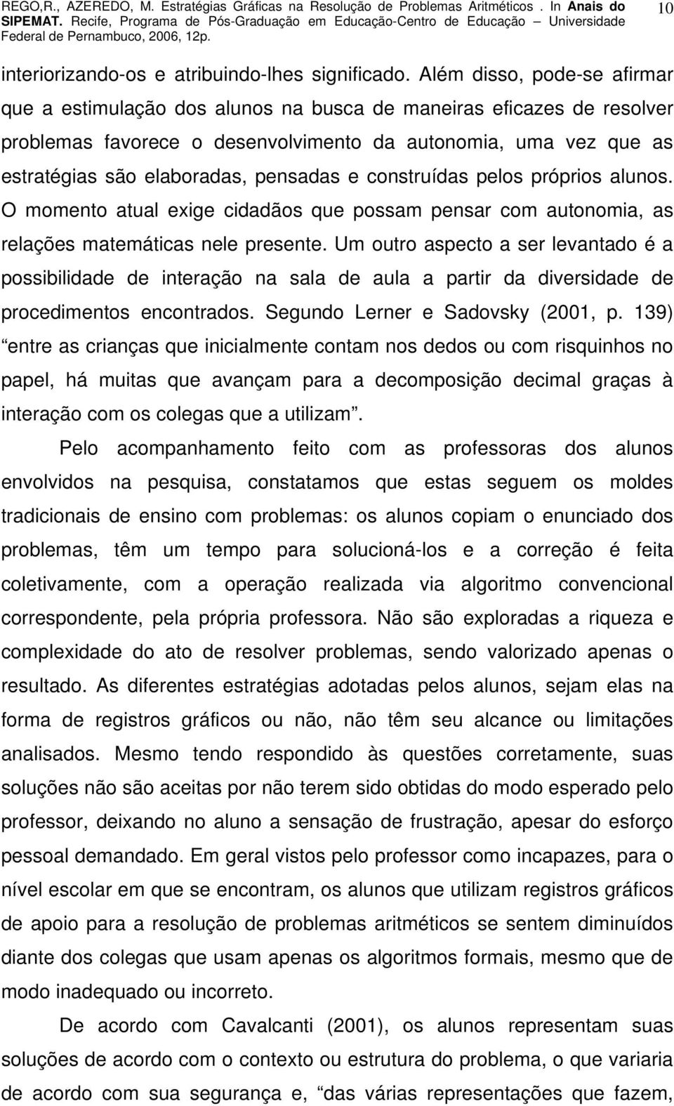 pensadas e construídas pelos próprios alunos. O momento atual exige cidadãos que possam pensar com autonomia, as relações matemáticas nele presente.