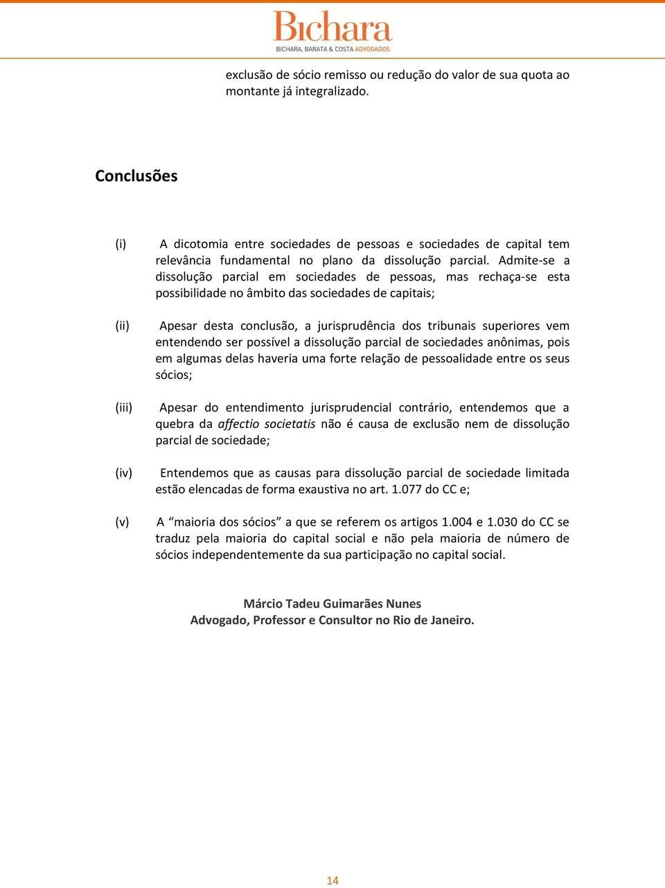 Admite-se a dissolução parcial em sociedades de pessoas, mas rechaça-se esta possibilidade no âmbito das sociedades de capitais; Apesar desta conclusão, a jurisprudência dos tribunais superiores vem