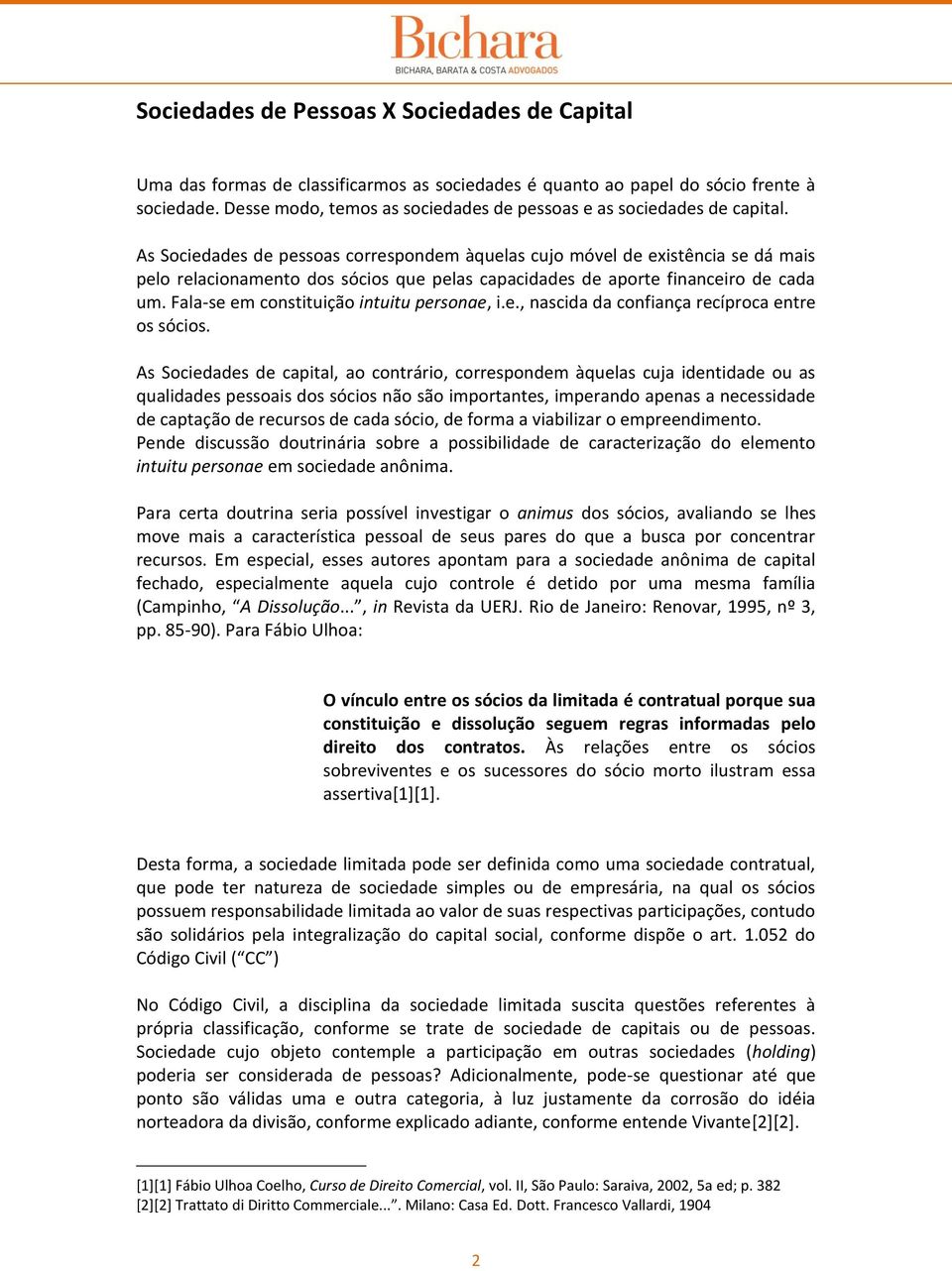 As Sociedades de pessoas correspondem àquelas cujo móvel de existência se dá mais pelo relacionamento dos sócios que pelas capacidades de aporte financeiro de cada um.