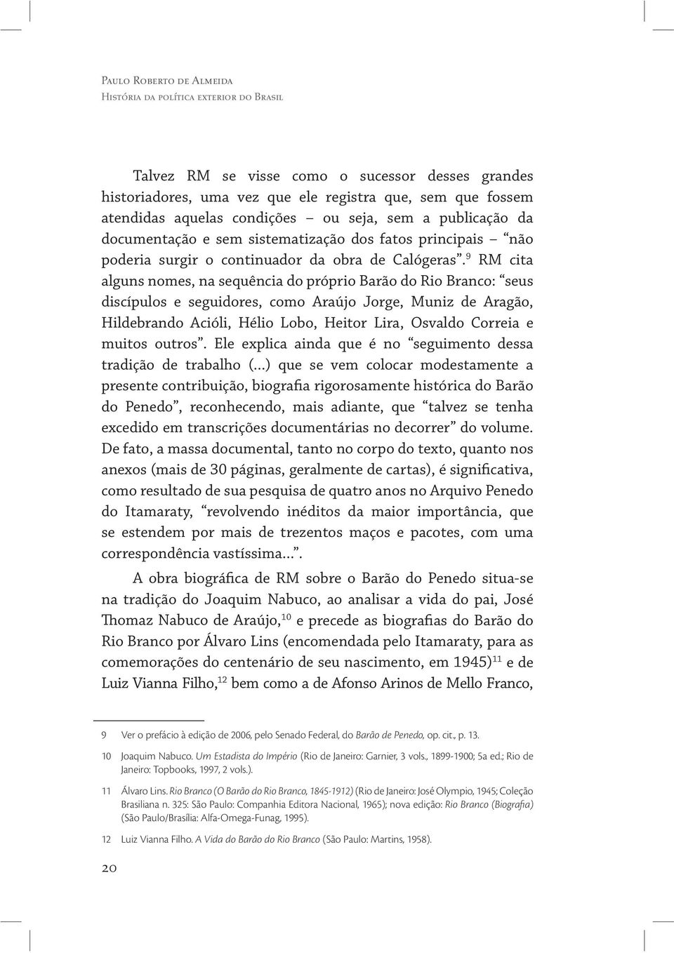 9 RM cita alguns nomes, na sequência do próprio Barão do Rio Branco: seus discípulos e seguidores, como Araújo Jorge, Muniz de Aragão, Hildebrando Acióli, Hélio Lobo, Heitor Lira, Osvaldo Correia e