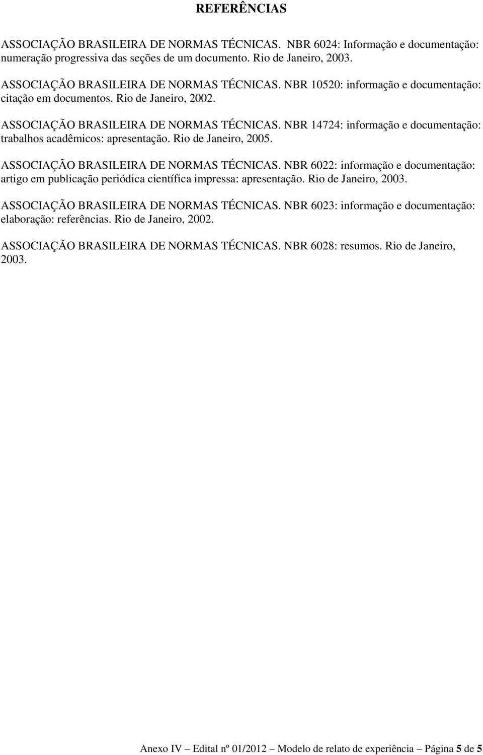 NBR 14724: informação e documentação: trabalhos acadêmicos: apresentação. Rio de Janeiro, 2005. ASSOCIAÇÃO BRASILEIRA DE NORMAS TÉCNICAS.