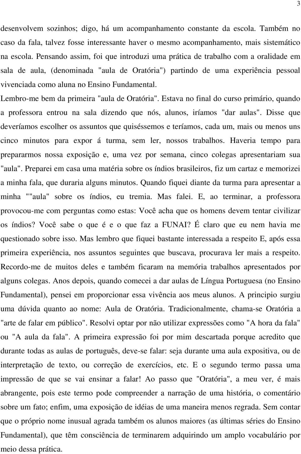 Fundamental. Lembro-me bem da primeira "aula de Oratória". Estava no final do curso primário, quando a professora entrou na sala dizendo que nós, alunos, iríamos "dar aulas".