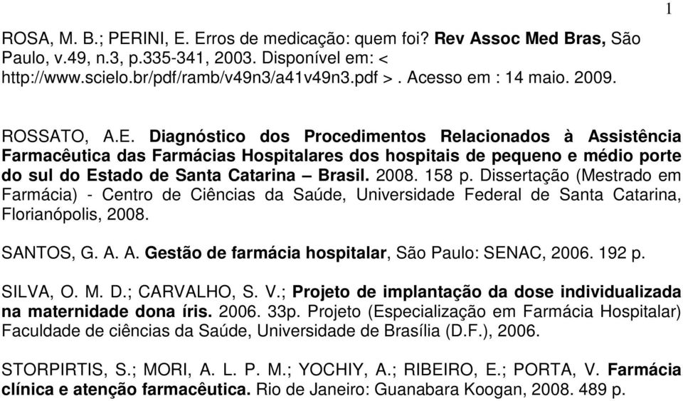 Diagnóstico dos Procedimentos Relacionados à Assistência Farmacêutica das Farmácias Hospitalares dos hospitais de pequeno e médio porte do sul do Estado de Santa Catarina Brasil. 2008. 158 p.