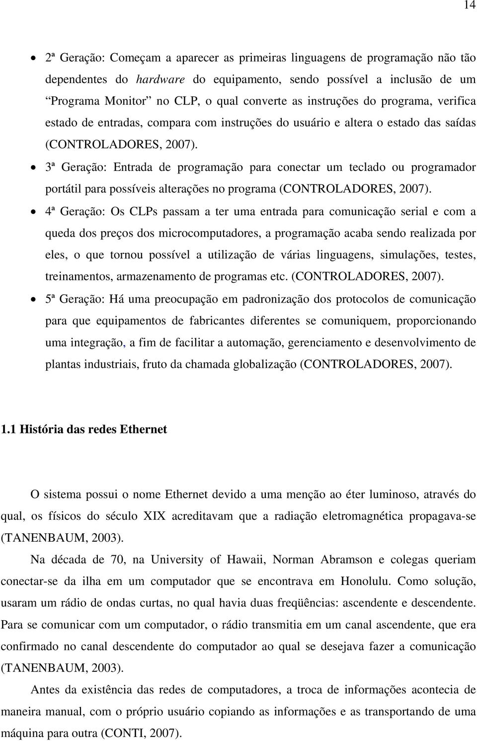 3ª Geração: Entrada de programação para conectar um teclado ou programador portátil para possíveis alterações no programa (CONTROLADORES, 2007).