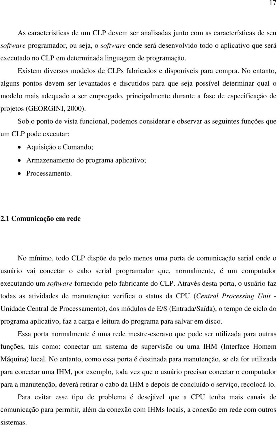 No entanto, alguns pontos devem ser levantados e discutidos para que seja possível determinar qual o modelo mais adequado a ser empregado, principalmente durante a fase de especificação de projetos