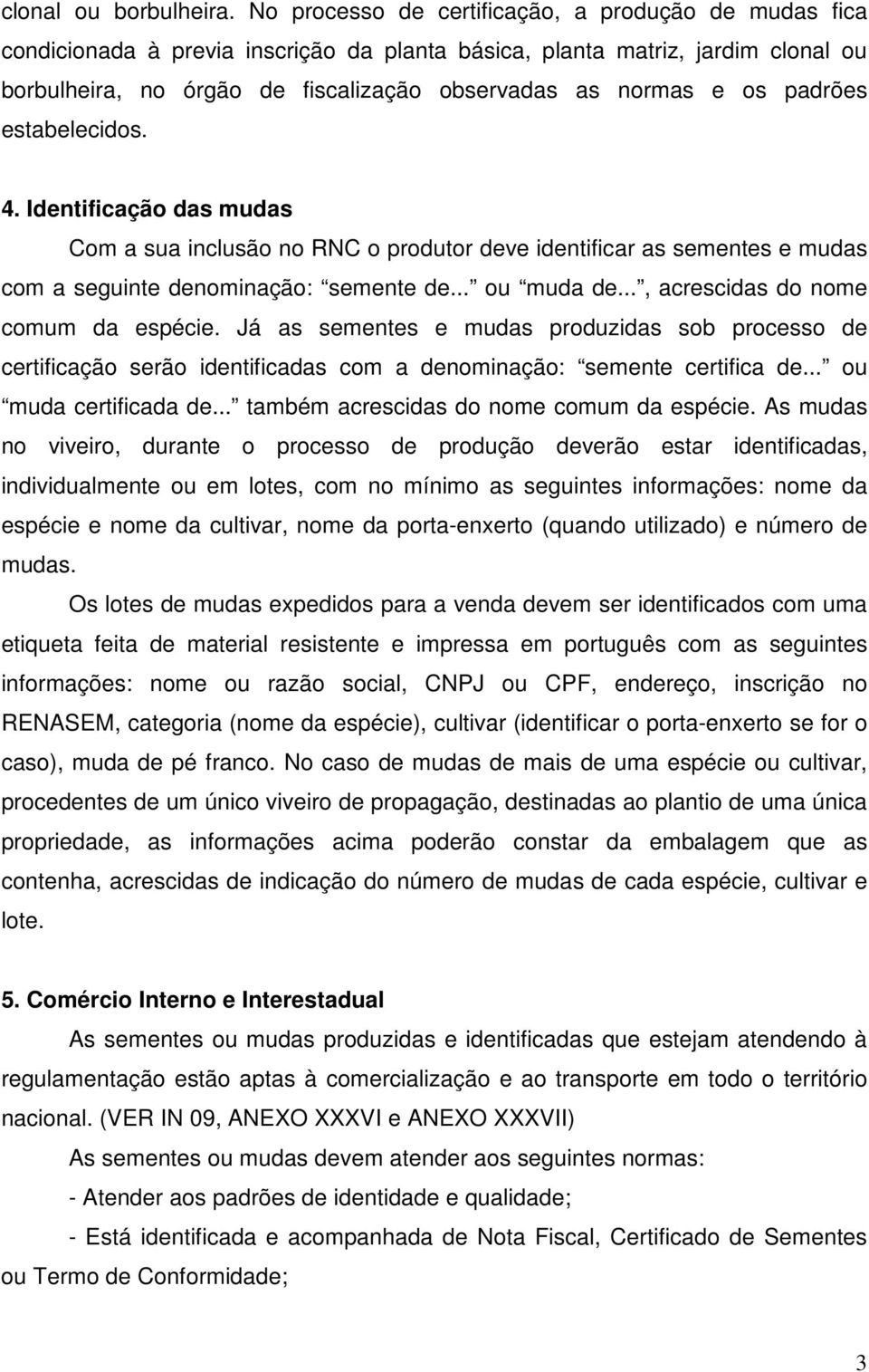 padrões estabelecidos. 4. Identificação das mudas Com a sua inclusão no RNC o produtor deve identificar as sementes e mudas com a seguinte denominação: semente de... ou muda de.