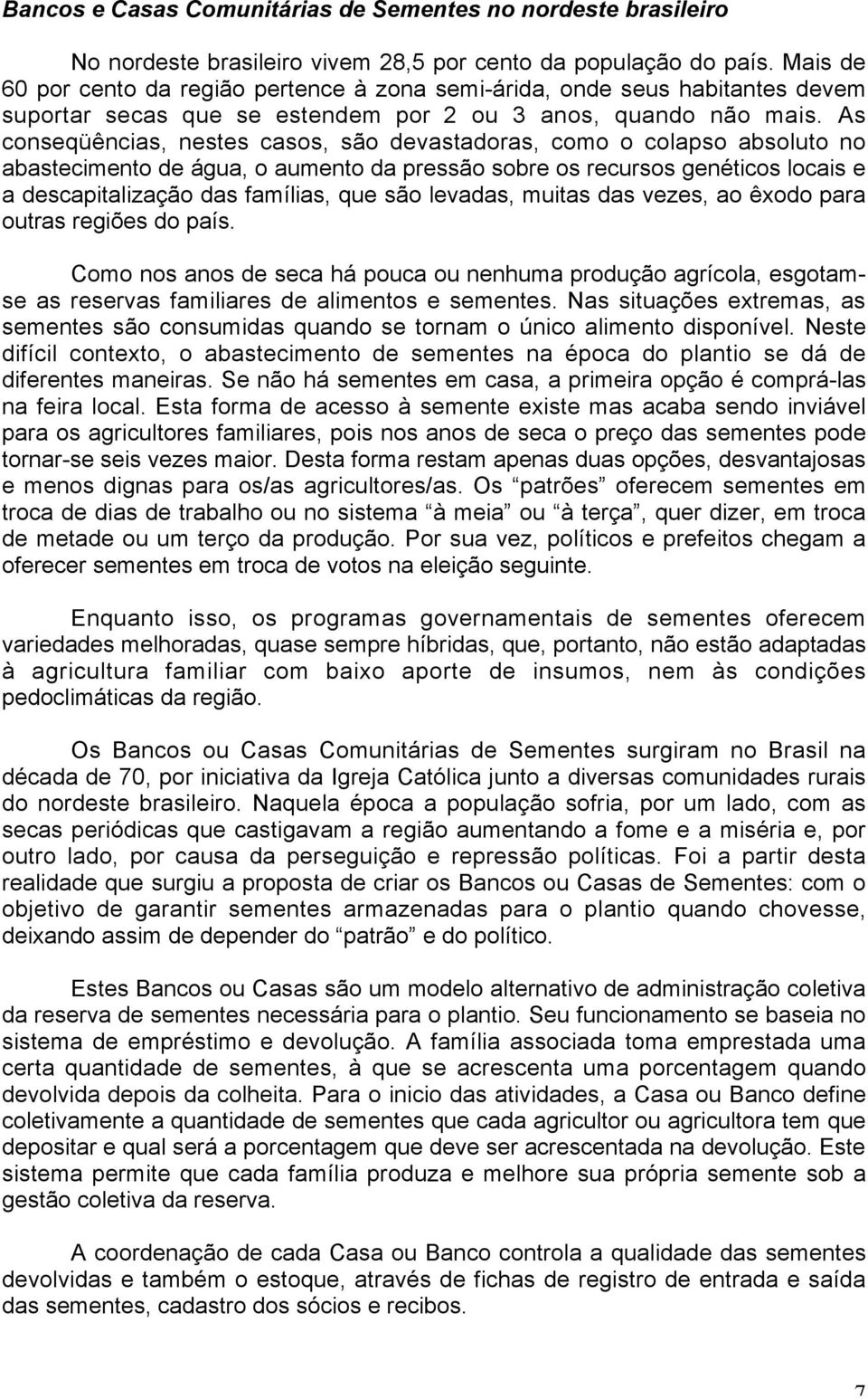 As conseqüências, nestes casos, são devastadoras, como o colapso absoluto no abastecimento de água, o aumento da pressão sobre os recursos genéticos locais e a descapitalização das famílias, que são