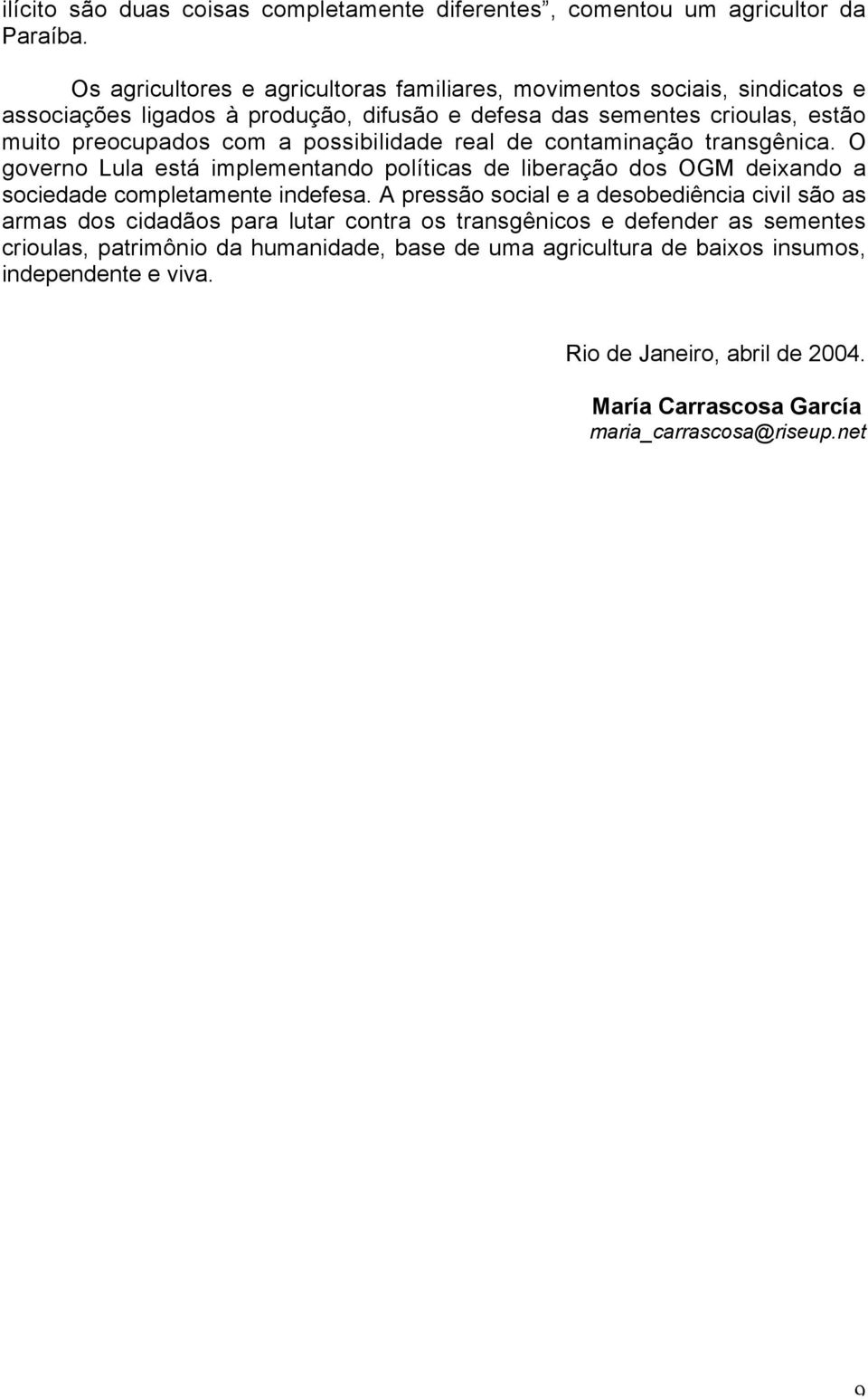 possibilidade real de contaminação transgênica. O governo Lula está implementando políticas de liberação dos OGM deixando a sociedade completamente indefesa.